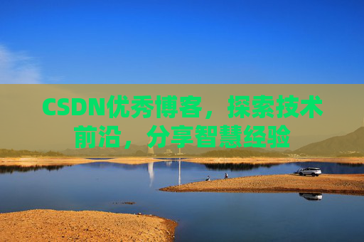 CSDN优秀博客,探索技术前沿,分享智慧经验